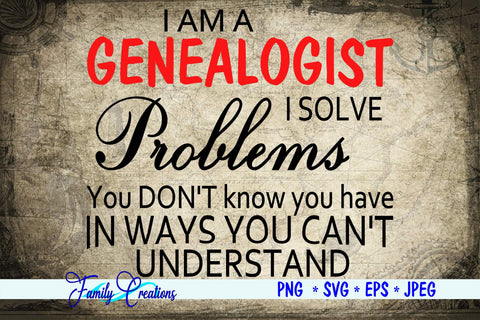 I Am A Genealogist I Solve Problems You Don't Know you Have In Ways You Can't Understand SVG Family Creations 
