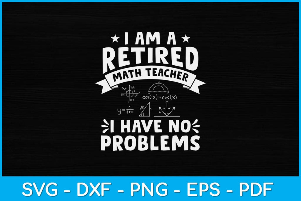 I Am A Retired Math Teacher I Have No Problem Svg Design - So Fontsy