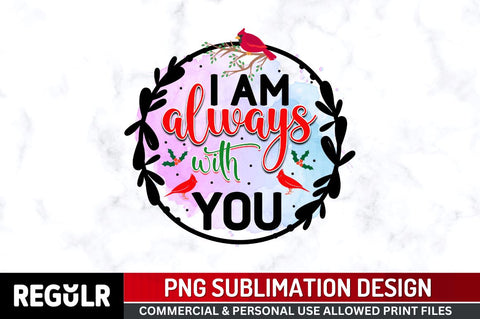 I am always with you Sublimation PNG, Sublimation Christmas Cardinal Design Sublimation Regulrcrative 
