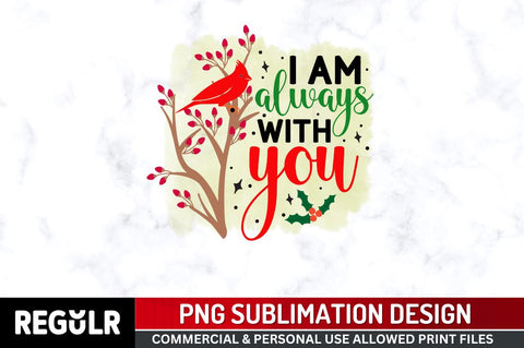 I am always with you Sublimation PNG, Sublimation Christmas Cardinal Design Sublimation Regulrcrative 