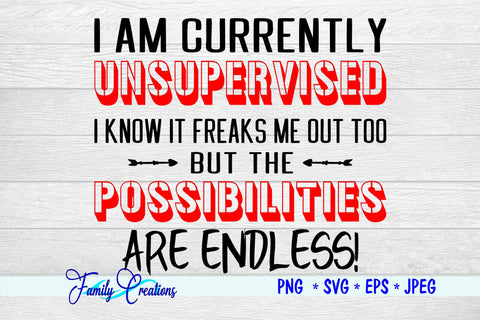 I Am Currently Unsupervised I Know It Freaks Me Out Too But The Possibilities Are Endless SVG Family Creations 