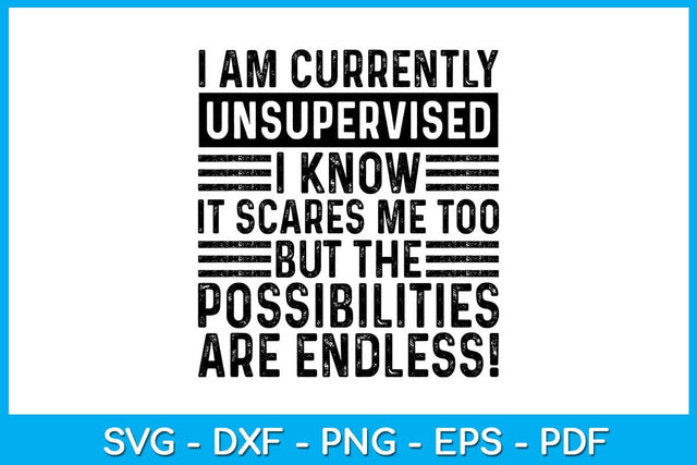 I Am Currently Unsupervised I Know It Scares Me Too But The Possibilities Are Endless SVG Creativedesigntee 