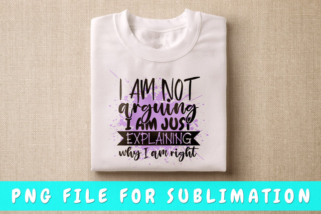 I Am Not Arguing I Am Just Explaining Why I Am Right PNG, Funny Design For Sublimation Sublimation HappyDesignStudio 