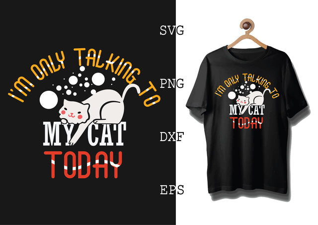 I am Only Talking to My Cat Today Svg, Cat Lover Svg, Cat Quotes Svg, Png, Eps, Dxf Files SVG DesignTShirt 