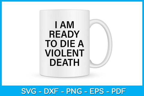 I Am Ready To Die A Violent Death SVG PNG PDF Cut File SVG Creativedesigntee 