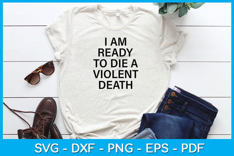 I Am Ready To Die A Violent Death SVG PNG PDF Cut File SVG Creativedesigntee 