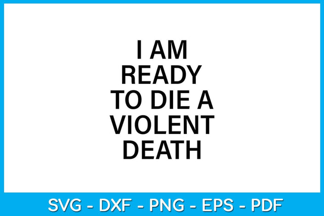I Am Ready To Die A Violent Death SVG PNG PDF Cut File SVG Creativedesigntee 