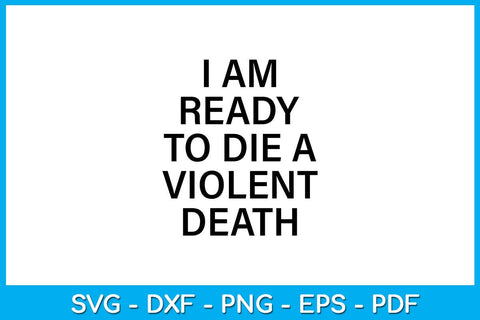I Am Ready To Die A Violent Death SVG PNG PDF Cut File SVG Creativedesigntee 