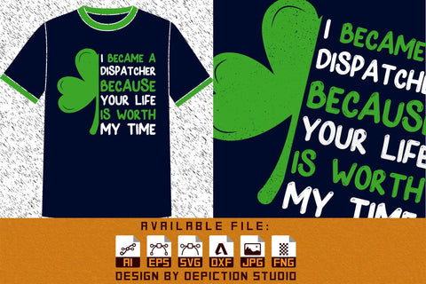 I Became A Dispatcher Because Your Life Is Worth My Time T-Shirt, St. Patrick's Day Shamrock Shirt Print Template Sketch DESIGN Depiction Studio 