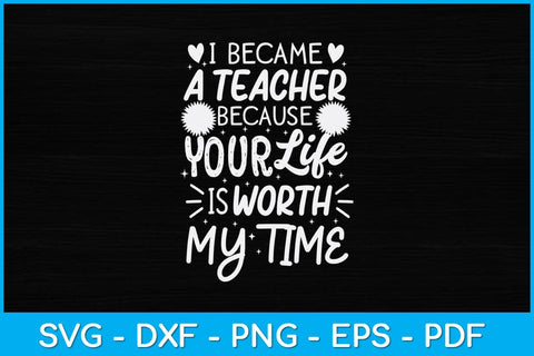 I Became A Teacher Because Your Life Is Worth My Time Svg File SVG artprintfile 