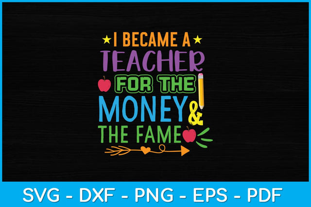 I Became A Teacher For The Money And The Fame Teacher Svg Design SVG artprintfile 