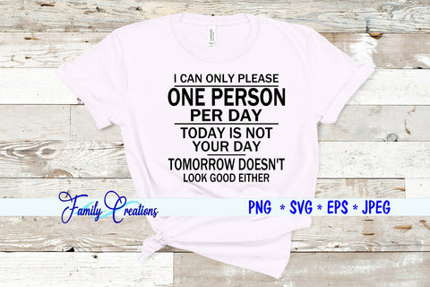 I Can Only Please One Person Per Day Today Is Not Your Day Tomorrow Doesn't Look Good Either SVG Family Creations 