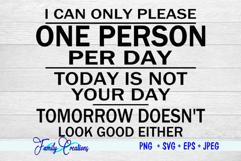 I Can Only Please One Person Per Day Today Is Not Your Day Tomorrow Doesn't Look Good Either SVG Family Creations 