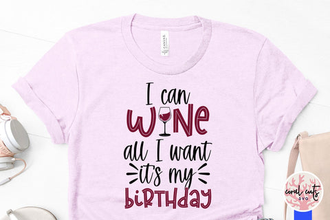 I can wine all I want its my birthday - Birthday SVG EPS DXF PNG Cutting File SVG CoralCutsSVG 