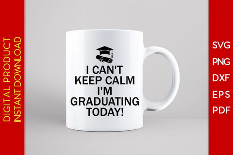I Can't Keep Calm I'm Graduating Today SVG PNG PDF Cut File SVG Creativedesigntee 