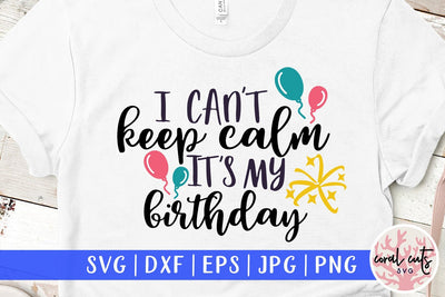 I Can't Keep Calm It's My Birthday – Birthday SVG EPS DXF PNG Cutting Files SVG CoralCutsSVG 