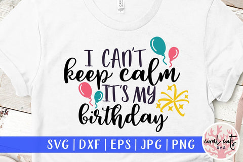 I Can't Keep Calm It's My Birthday – Birthday SVG EPS DXF PNG Cutting Files SVG CoralCutsSVG 