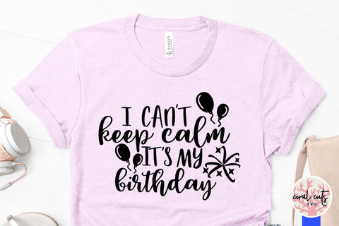 I Can't Keep Calm It's My Birthday – Birthday SVG EPS DXF PNG Cutting Files SVG CoralCutsSVG 