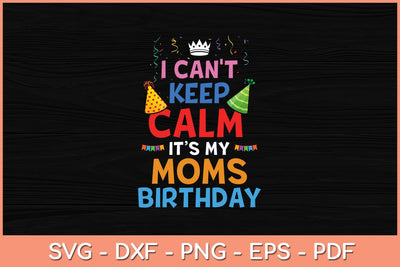 I Can't Keep Calm It's My Mom's Birthday Svg Cutting File SVG Helal 