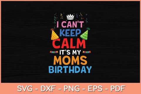 I Can't Keep Calm It's My Mom's Birthday Svg Cutting File SVG Helal 