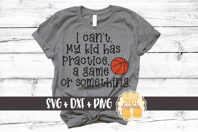 I Can't My Kid Has Practice A Game or Something - Mom Basketball SVG PNG DXF Cut Files SVG Cheese Toast Digitals 