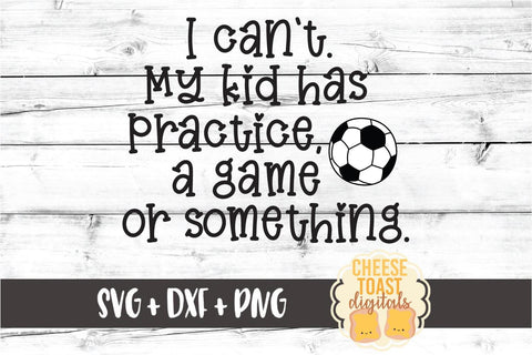 I Can't My Kid Has Practice a Game or Something- Soccer SVG PNG DXF Cut Files SVG Cheese Toast Digitals 