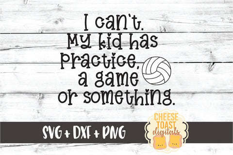 I Can't My Kid Has Practice A Game or Something - Volleyball SVG PNG DXF Cut Files SVG Cheese Toast Digitals 