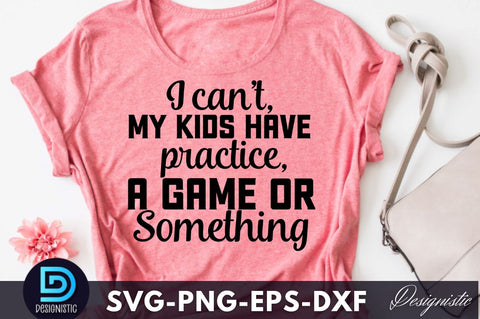 I can't, my kids have practice, a game or something, Funny Sarcastic SVG SVG DESIGNISTIC 