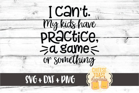 I Can't My Kids Have Practice A Game or Something - Sport Mom SVG PNG DXF Cut Files SVG Cheese Toast Digitals 