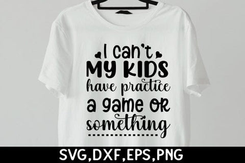 I Cant, My Kids Have Practice, A Game Or Something SVG Angelina750 