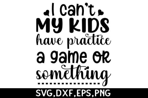 I Cant, My Kids Have Practice, A Game Or Something SVG Angelina750 