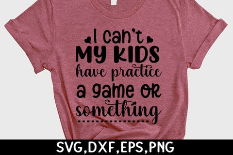 I Cant, My Kids Have Practice, A Game Or Something SVG Angelina750 
