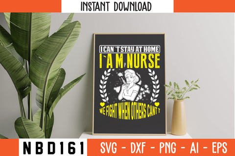 I CAN`T STAY AT HOME I`A M NURSE WE FIGHT WHEN OTHERS CANT T Svg Design SVG Nbd161 
