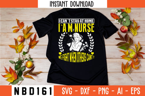 I CAN`T STAY AT HOME I`A M NURSE WE FIGHT WHEN OTHERS CANT T Svg Design SVG Nbd161 