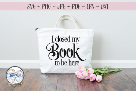 I Closed My Book to Be Here - Book Lovers SVG SVG Lakeside Cottage Arts 