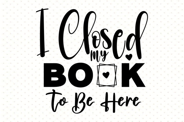 I Closed My Book to Be Here svg SVG orpitasn 