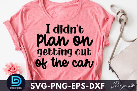I didn't plan on getting out of the car, Funny Sarcastic SVG SVG DESIGNISTIC 