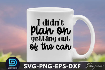 I didn't plan on getting out of the car, Funny Sarcastic SVG SVG DESIGNISTIC 