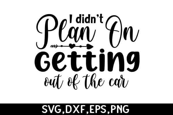 I Didn’t Plan On Getting Out Of The Car SVG Angelina750 