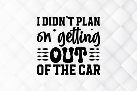 I didnt plan on getting out of the car SVG SVG Regulrcrative 