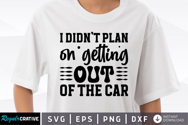 I didnt plan on getting out of the car SVG SVG Regulrcrative 