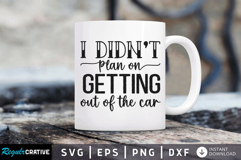 I didnt plan on getting out of the car SVG SVG Regulrcrative 