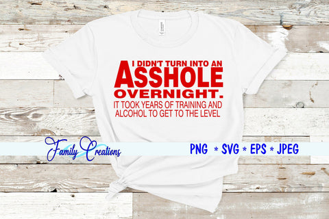 I Didn't Turn Into An Asshole Overnight It Took years and training and alcohol to get to this level SVG Family Creations 