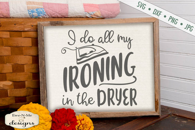I Do All My Ironing In The Dryer - SVG SVG Ewe-N-Me Designs 