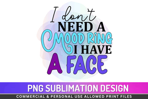 I don t need a mood ring I have a face Sublimation PNG Sublimation Regulrcrative 