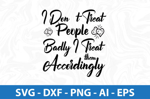 I Donot Treat People Badly I Treat Them Accordingly SVG SVG orpitasn 