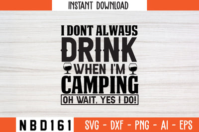 I DONT ALWAYS DRINK WHEN I'M CAMPING OH WAIT, YES I DO! T-Shirt Design SVG Nbd161 