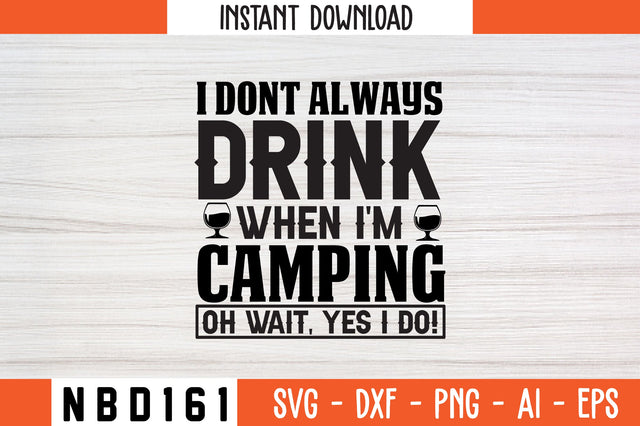 I DONT ALWAYS DRINK WHEN I'M CAMPING OH WAIT, YES I DO! T-Shirt Design SVG Nbd161 