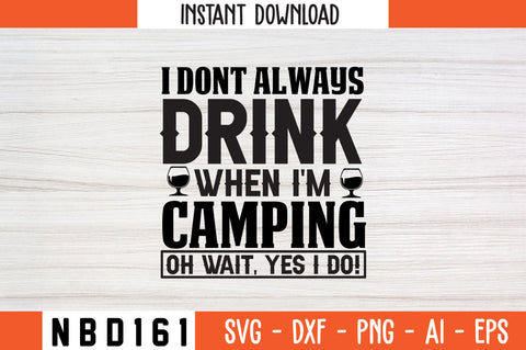 I DONT ALWAYS DRINK WHEN I'M CAMPING OH WAIT, YES I DO! T-Shirt Design SVG Nbd161 