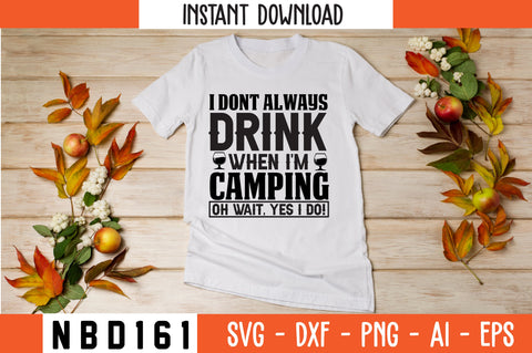 I DONT ALWAYS DRINK WHEN I'M CAMPING OH WAIT, YES I DO! T-Shirt Design SVG Nbd161 